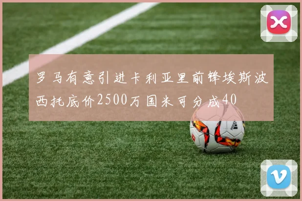 罗马有意引进卡利亚里前锋埃斯波西托底价2500万国米可分成40