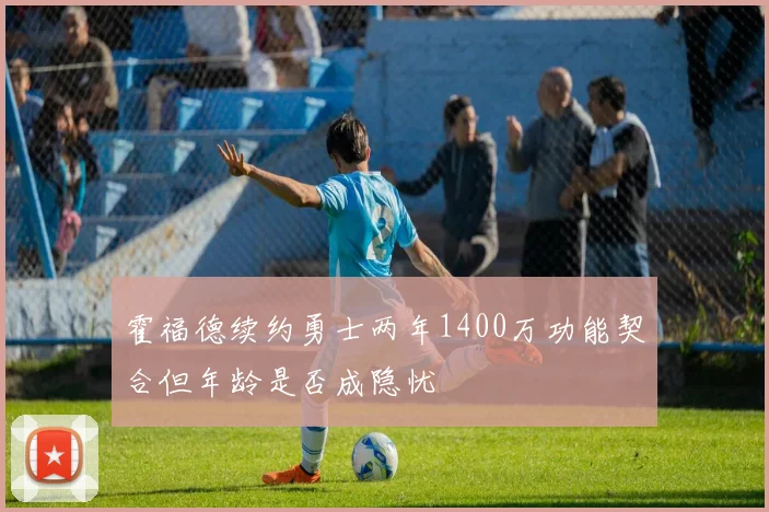 霍福德续约勇士两年1400万功能契合但年龄是否成隐忧