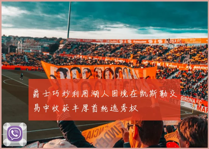 爵士巧妙利用湖人困境在凯斯勒交易中收获丰厚首轮选秀权