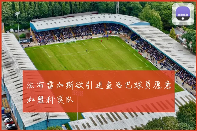 法布雷加斯欲引进查洛巴球员愿意加盟科莫队