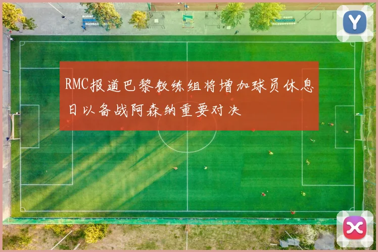 RMC报道巴黎教练组将增加球员休息日以备战阿森纳重要对决