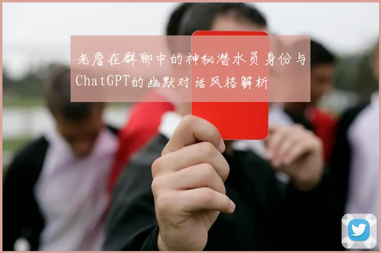 老詹在群聊中的神秘潜水员身份与ChatGPT的幽默对话风格解析