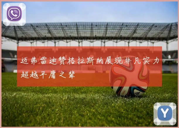 迈弗雷迪赞格拉斯纳展现非凡实力超越平庸之辈