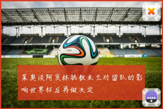 莱奥谈阿莫林执教米兰对留队的影响世界杯后再做决定