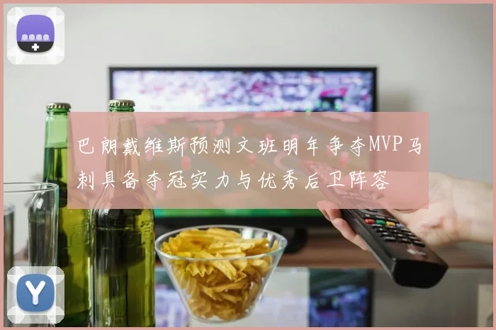 巴朗戴维斯预测文班明年争夺MVP马刺具备夺冠实力与优秀后卫阵容