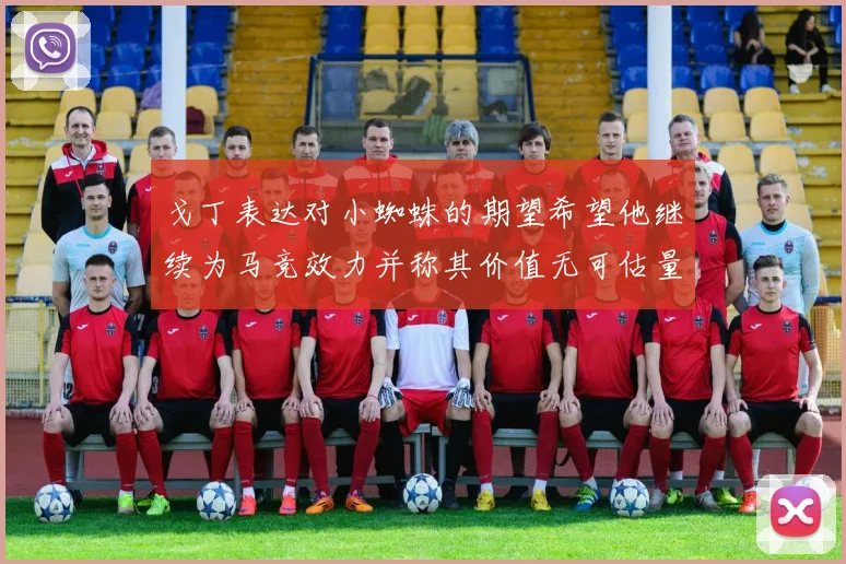 戈丁表达对小蜘蛛的期望希望他继续为马竞效力并称其价值无可估量